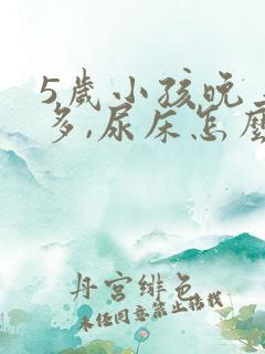 5岁小孩晚上尿多,尿床怎么办?