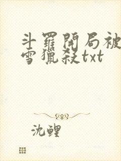 斗罗开局被千仞雪猎杀txt