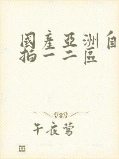 国产亚洲自拍偷拍一二区