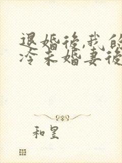 退婚后,我的高冷未婚妻后悔了正