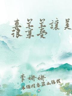 喜羊羊让美羊羊很享受