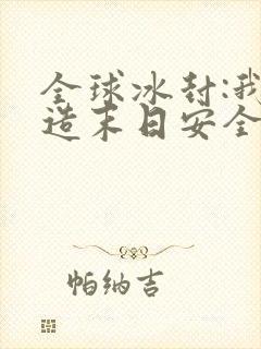 全球冰封:我打造末日安全所在线免费阅读