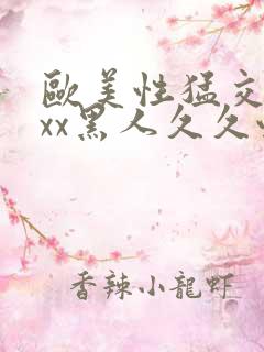 欧美性猛交xxxx黑人久久性