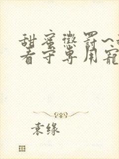 甜蜜惩罚~我是看守专用宠物无删减