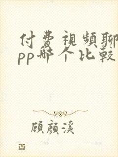 付费视频聊天app哪个比较好