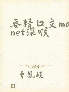 吞精囗交magnet深喉