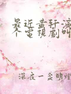 最近黄轩演的那个电视剧叫什么