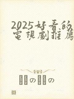 2025好看的电视剧推荐前十名