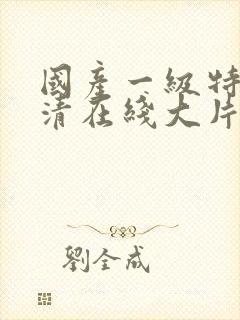 国产一级特黄高清在线大片