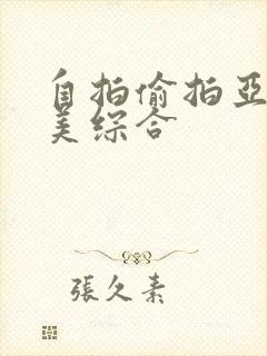 自拍偷拍亚洲欧美综合