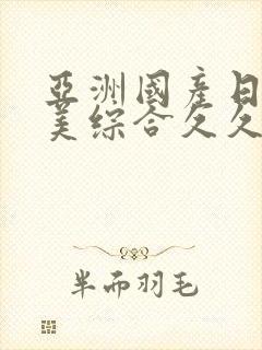 亚洲国产日韩欧美综合久久