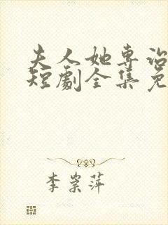 夫人她专治不服短剧全集免费观看