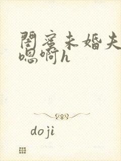 闺蜜未婚夫好猛嗯啊h