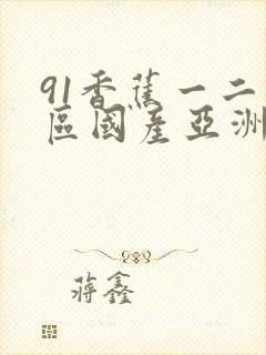 91香蕉一二三区国产亚洲