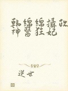 韩绵绵摄政王的神医狂妃