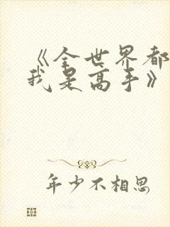 《全世界都以为我是高手》短剧免费