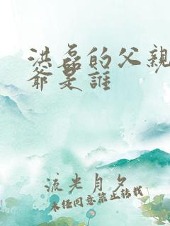 洪磊的父亲和爷爷是谁