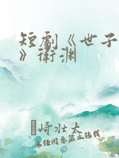 短剧《世子无双》卫渊
