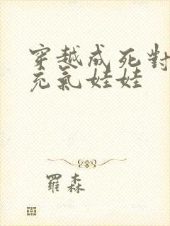 穿越成死对头的充气娃娃