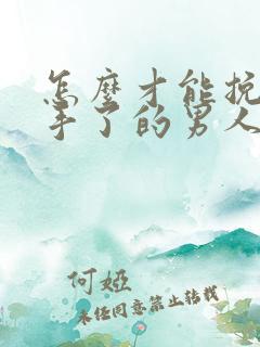 怎么才能挽回分手了的男人