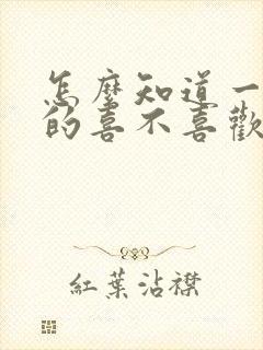 怎么知道一个男的喜不喜欢自己