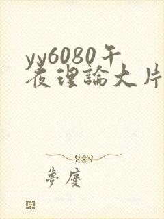 yy6080午夜理论大片久久精品