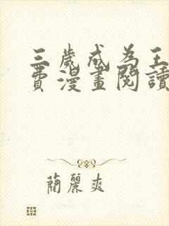 三岁成为王者免费漫画阅读下拉式