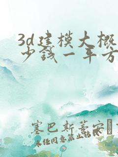 3d建模大概多少钱一平方