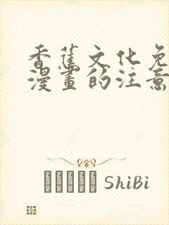 香蕉文化免费读漫画的注意事项