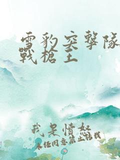 雪豹突击队之特战枪王