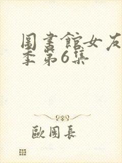 图书馆女友第一季第6集