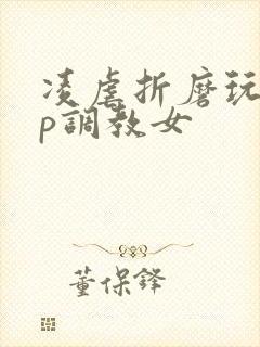 凌虐折磨玩弄np调教女