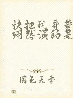 快把我哥带走周翊然演的是