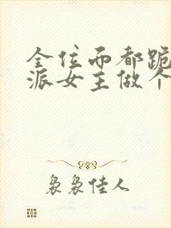 全位面都跪求反派女主做个人免费完本