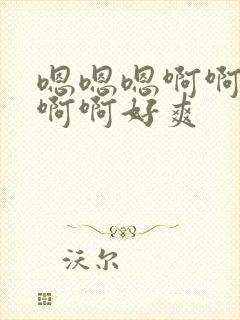 嗯嗯嗯啊啊啊啊啊啊好爽