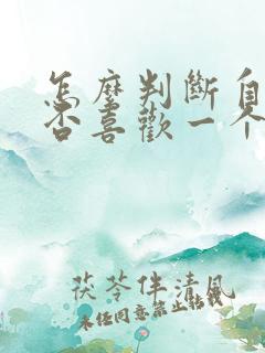 怎么判断自己是否喜欢一个人