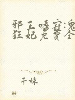 邪王嗜宠:鬼医狂妃免费全文阅读