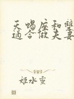 天蝎座和双鱼座适合做夫妻吗