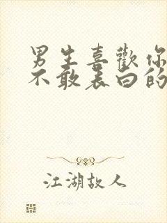 男生喜欢你但是不敢表白的迹象