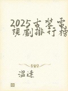 2025古装电视剧排行榜最新热播剧