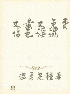 又黄又免费的网站色淫湿