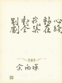 别对我动心电视剧全集在线免费观看