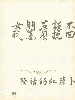 女朋友说不喜欢我怎么挽回