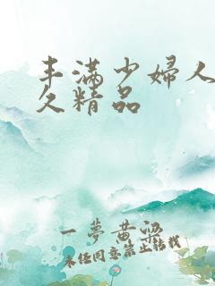 丰满少妇人妻久久精品