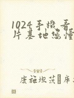 1024手机看片基地您懂得