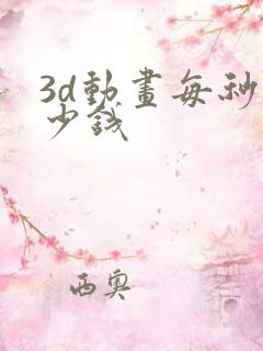 3d动画每秒多少钱