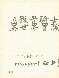 《骸骨骑士大人异世界冒险中》