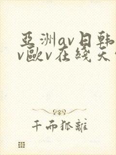 亚洲av日韩av欧v在线天堂