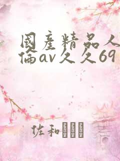 国产精品人妻人伦av久久69