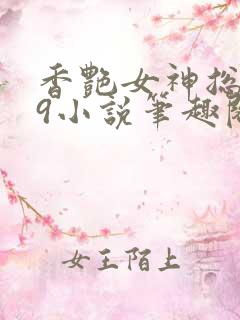 香艳女神总裁19小说笔趣阁最新章节列